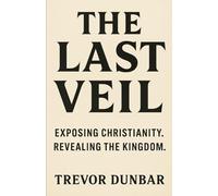 The Last Veil: Exposing Christianity. Revealing The Kingdom.