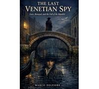 The Last Venetian Spy: Love, Betrayal, and the Fall of the Republic