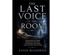 The Last Voice in the Room: A Documented Journey Through Deathbed Visions, Final Words, Crisis Apparitions, and the Strange Experiences Reported Around the Dying