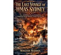 The Last Voyage of HMAS Sydney: How the German Raider Kormoran Terrorized Allied Shipping Under Fake Flags