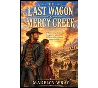 The Last Wagon to Mercy Cr Western Novel of Cowboys, Early Settlers, Betrayal, Survival, and the Fight to Build a Home