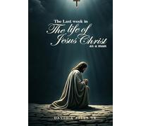 The Last Week in the Life of Jesus Christ as a Man