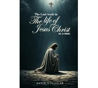 The Last Week in the Life of Jesus Christ as a Man