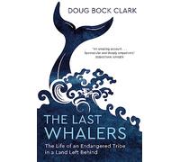 The Last Whalers: The Life of an Endangered Tribe in a Land Left Behind