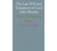 The Last Will and Testament of Cecil John Rhodes: With Elucidatory Notes