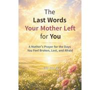 The Last Words Your Mother Left for You: A Mother's Prayer for the Days You Feel Broken, Lost, and Afraid