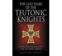 The Last Years of the Teutonic Knights: Lithuania, Poland and the Teutonic Order