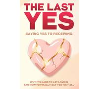 The Last Yes: Saying Yes to Receiving: Why It’s Hard to Let Love in and How to Finally Say Yes to It All