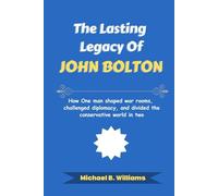 The Lasting Legacy of John Bolton: How One man shaped war rooms, challenged diplomacy, and divided the conservative world in two