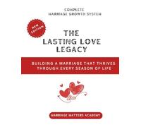 The Lasting Love Legacy: Building a Marriage That Thrives Through Every Season of Life (The Complete Marriage Growth System)