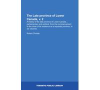 The Late province of Lower Canada, v. 2: A history of the late province of Lower Canada, : parliamentary and political, from the commencement to the ... as a separate province. In six volumes.