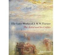The Late Works of J. M. W. Turner: The Artist and his Critics (The Paul Mellon Centre for Studies in British Art)