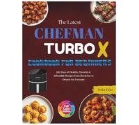 The Latest CHEFMAN TurboX Air Fryer Cookbook for Beginners: 365 Days of Healthy, Flavorful & Affordable Recipes From Breakfast to Dessert for Everyone