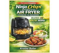 The Latest Complete Ninja Crispi Portable Glass Air Fryer Cookbook for Beginners: Delicious and Healthy Recipes for Quick, Crispy Meals with Easy, Time Saving Techniques for Everyday Cooking