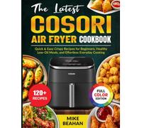 The Latest Cosori Air fryer Cookbook: Quick & Easy Crispy Recipes for Beginners, Healthy Low-Oil Meals, and Effortless Everyday Cooking
