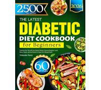 The Latest Diabetic Diet Cookbook for Beginners: Transform Your Diet with Easy Diabetic Recipes | Covering Breakfast, Lunch, Dinner, Snacks, and Even Desserts to Enjoy Life & Manage Health