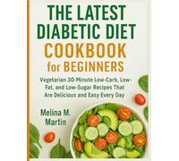 The Latest Diabetic Diet Cookbook for Beginners: Vegetarian 30-Minute Low-Carb, Low-Fat, and Low-Sugar Recipes That Are Delicious and Easy Every Day