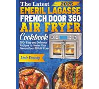 The Latest Emeril Lagasse French Door 360 Air Fryer Cookbook: 250+ Easy and Delicious Recipes to Master Your French Door 360 Air Fryer