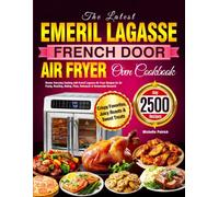 The Latest Emeril Lagasse French Door Air Fryer Oven Cookbook: Master Everyday Cooking with Emeril Lagasse Air Fryer Recipes for Air Frying, Roasting, Baking, Pizza, Rotisserie & Homemade Desserts