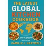 The Latest Global Kitchen Cookbook: 150+ Easy International Recipes and World Flavors to Cook at Home