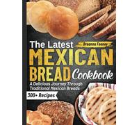 The Latest Mexican Bread Cookbook: A Delicious Journey Through Traditional Mexican Breads