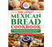 The Latest Mexican Bread Cookbook: Bake Authentic Mexican Breads at Home with Foolproof Recipes for Conchas, Bolillos, Empanadas, Bisquets, and More