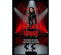 The Latex Stage: 30 Stories of Magic, Contortion and Desire (Latex Stories by Aurora Vale)