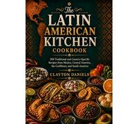 The Latin American Kitchen Cookbook: 500 Traditional and Country-Specific Recipes from Mexico, Central America, the Caribbean, and South America (The Latin American Country Kitchen Series)