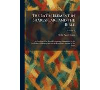 The Latin Element in Shakespeare and the Bible: An Analysis of the Several Languages Represented in the Vocabulary of Shakespeare and the King James Version of the Bible