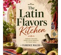 The Latin Flavors Kitchen: 100 Bold Recipes from Mexico, Peru, Argentina, Brazil, Colombia, Venezuela, Cuba and Chile (The Confident Kitchen)