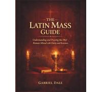 The Latin Mass Guide: Understanding and Praying the 1962 Roman Missal with Clarity and Reverence