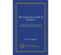 The Latin prayer book of Charles II: or, an account of the Liturgia of Dean Durel, together with a reprint and translation of the catechism therein ... with collations, annotations, and appendices