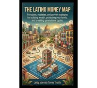 THE LATINO MONEY MAP: Principles, mistakes, and proven strategies for building wealth, protecting your family, and breaking generational cycles