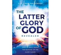 The Latter Glory of God Revealed: How to Walk Under the Blessing of the Glory Cloud