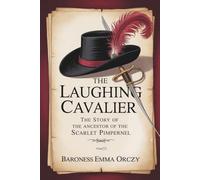 The Laughing Cavalier: The Story of the Ancestor of the Scarlet Pimpernel: A Tale of Love, Intrigue & Heroic Laughter (Annotated)