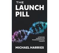 The Launch Pill: A Proven Formula to Pharmaceutical Launch