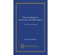 The launching of a university, and other papers: a sheaf of remembrances
