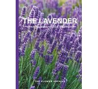 THE LAVENDER A Practical Guide to Growing, Choosing & Living With Lavender: A Large Decorative Hardcover Coffee Table Book and Curated Flower Archive ... Facts, Variety Profiles, and Insights