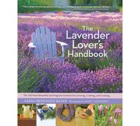 The Lavender Lover's Handbook: The 100 Most Beautiful and Fragrant Varieties for Growing, Crafting, and Cooking