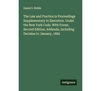 The Law and Practice in Proceedings Supplementary to Execution. Under the New York Code. With Forms. Second Edition, Addenda, Including Decision to January, 1882