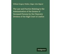 The Law and Practice Relating to the Administration of the Estates of Deceased Persons by the Chancery Division of the High Court of Justice