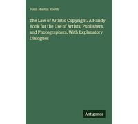 The Law of Artistic Copyright. A Handy Book for the Use of Artists, Publishers, and Photographers. With Explanatory Dialogues