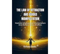 The Law of Attraction and Guided Manifestation: Visualization, Affirmations, and a Practical Journal to Attract Abundance, Success, and Wellness