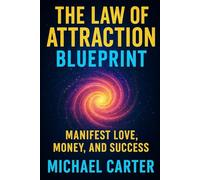 The Law of Attraction Blueprint: Manifest Love, Money, and Success