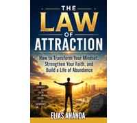THE LAW OF ATTRACTION: HOW TO TRANSFORM YOUR MINDSET, STRENGTHEN YOUR FAITH, AND BUILD A LIFE OF ABUNDANCE