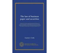 The law of business paper and securities: a treatment of the Uniform negotiable instruments act for the lawyer, the student and the business man, with ... its provisions were based, together with a...