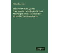 The Law of Claims Against Governments, Including the Mode of Adjusting Them and the Procedure Adopted in Their Investigation