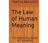 The Law of Human Meaning: The Hidden Foundation of Civilization (MAKENA BRANDONS BOOKS)