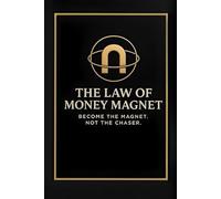 The Law Of Money Magnet: Become The Magnet. Not The Chaser.