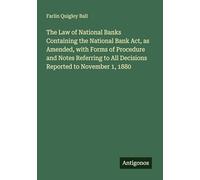 The Law of National Banks Containing the National Bank Act, as Amended, with Forms of Procedure and Notes Referring to All Decisions Reported to November 1, 1880